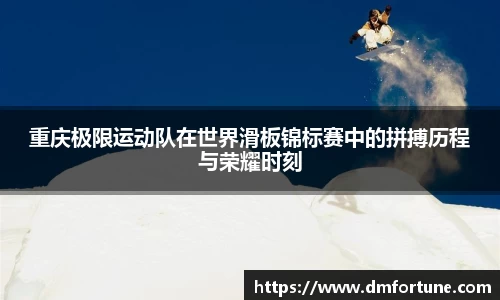 重庆极限运动队在世界滑板锦标赛中的拼搏历程与荣耀时刻