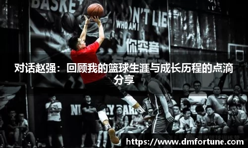 对话赵强：回顾我的篮球生涯与成长历程的点滴分享