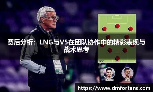 赛后分析：LNG与V5在团队协作中的精彩表现与战术思考