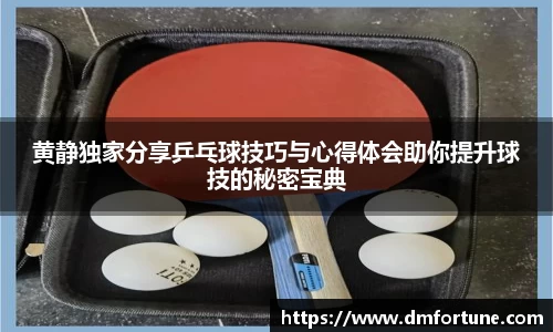 黄静独家分享乒乓球技巧与心得体会助你提升球技的秘密宝典